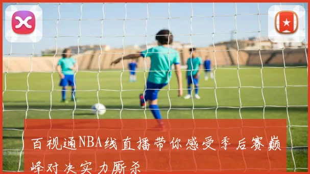 百视通NBA线直播带你感受季后赛巅峰对决实力厮杀