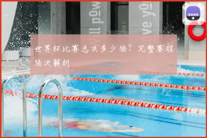 世界杯比赛总共多少场?完整赛程场次解析