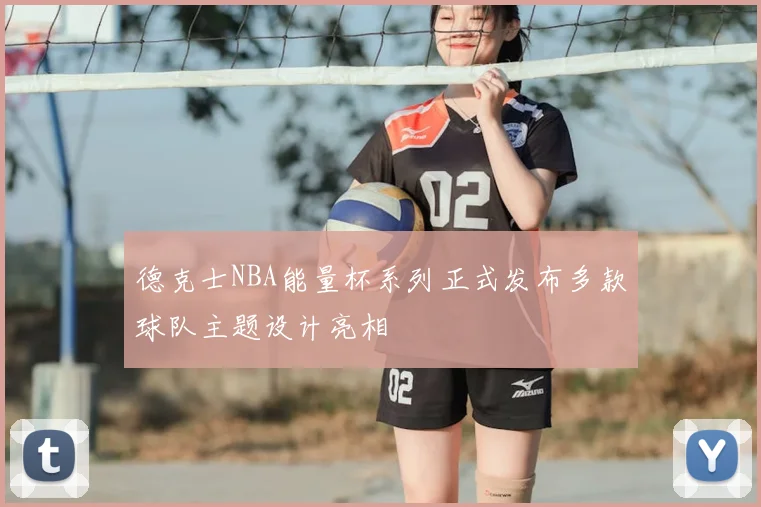德克士NBA能量杯系列正式发布多款球队主题设计亮相