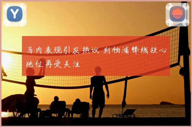 马内表现引发热议 利物浦锋线核心地位再受关注