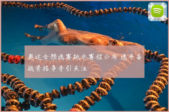 奥运会预选赛跳水赛程公布 选手备战资格争夺引关注