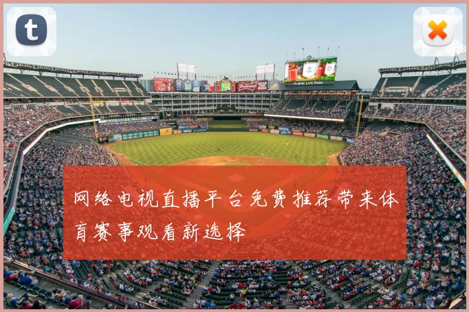 网络电视直播平台免费推荐带来体育赛事观看新选择