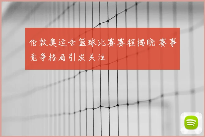 伦敦奥运会篮球比赛赛程揭晓 赛事竞争格局引发关注