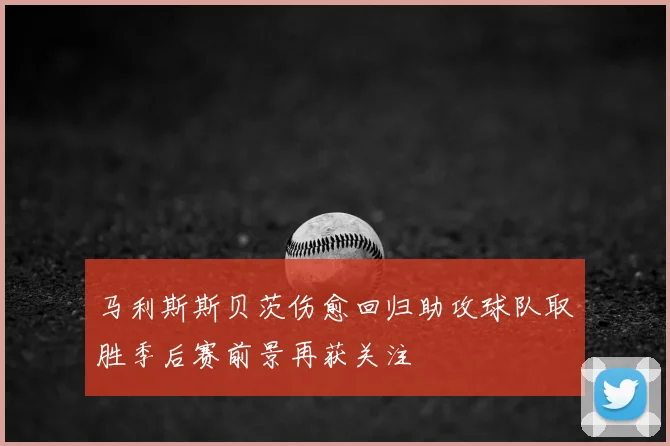 马利斯斯贝茨伤愈回归助攻球队取胜季后赛前景再获关注